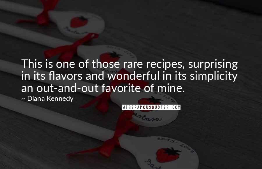 Diana Kennedy Quotes: This is one of those rare recipes, surprising in its flavors and wonderful in its simplicity an out-and-out favorite of mine.