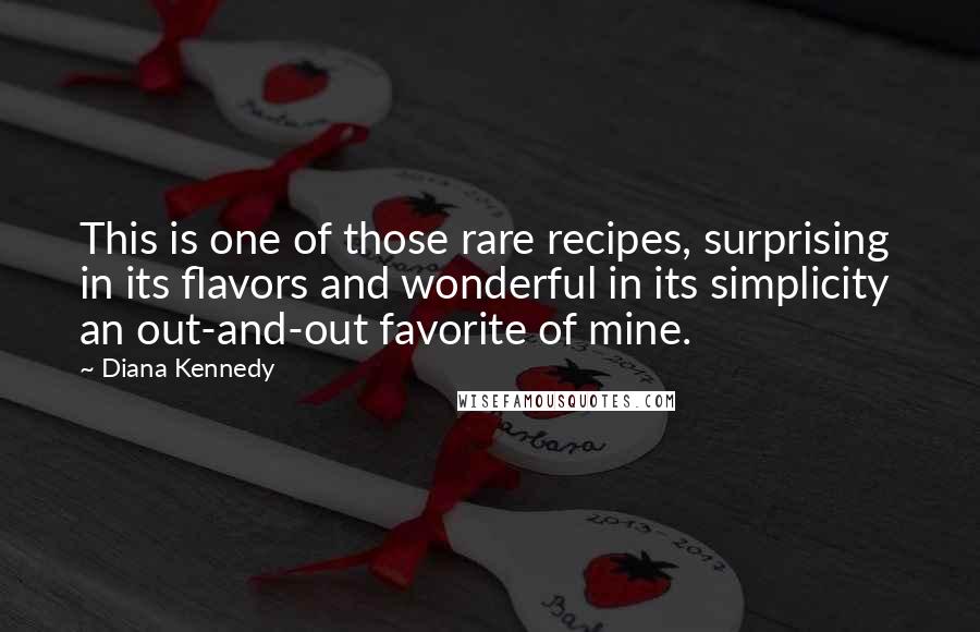 Diana Kennedy Quotes: This is one of those rare recipes, surprising in its flavors and wonderful in its simplicity  an out-and-out favorite of mine.