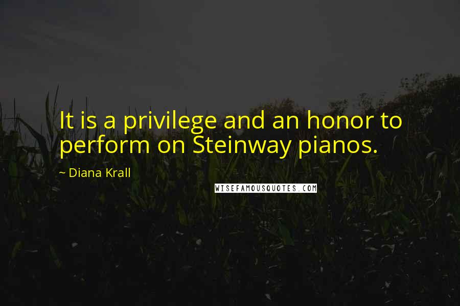 Diana Krall Quotes: It is a privilege and an honor to perform on Steinway pianos.