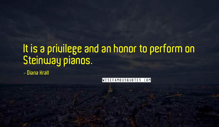 Diana Krall Quotes: It is a privilege and an honor to perform on Steinway pianos.