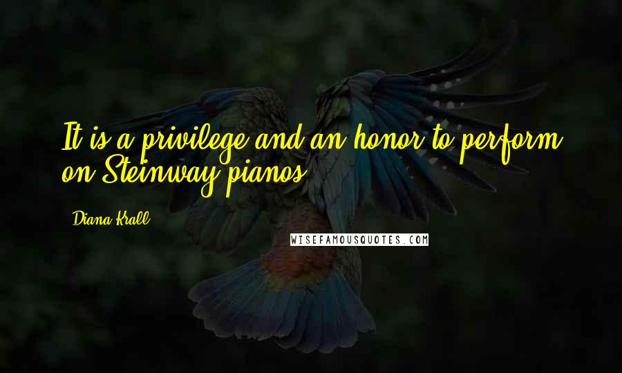 Diana Krall Quotes: It is a privilege and an honor to perform on Steinway pianos.