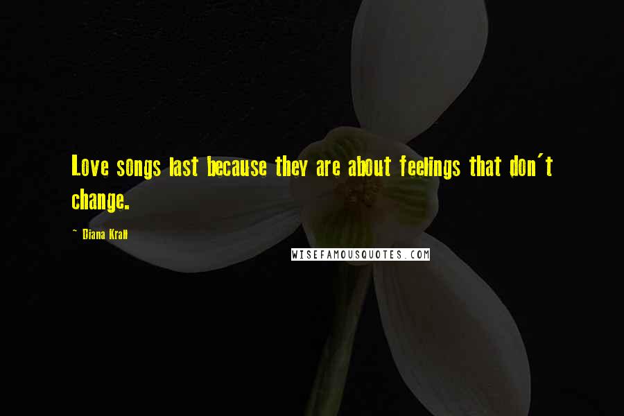 Diana Krall Quotes: Love songs last because they are about feelings that don't change.