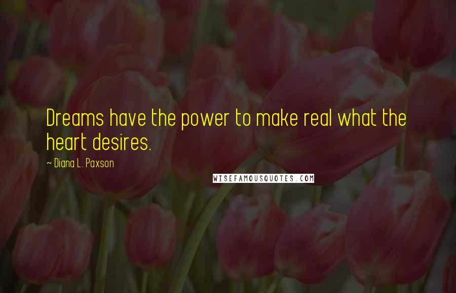 Diana L. Paxson Quotes: Dreams have the power to make real what the heart desires.