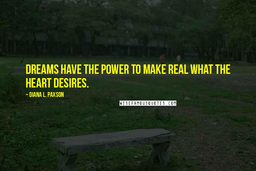 Diana L. Paxson Quotes: Dreams have the power to make real what the heart desires.