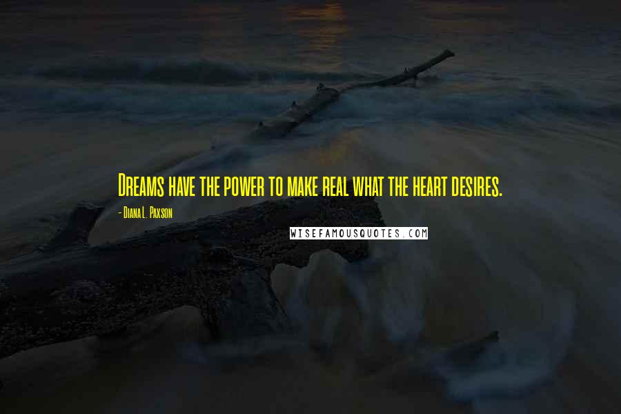 Diana L. Paxson Quotes: Dreams have the power to make real what the heart desires.