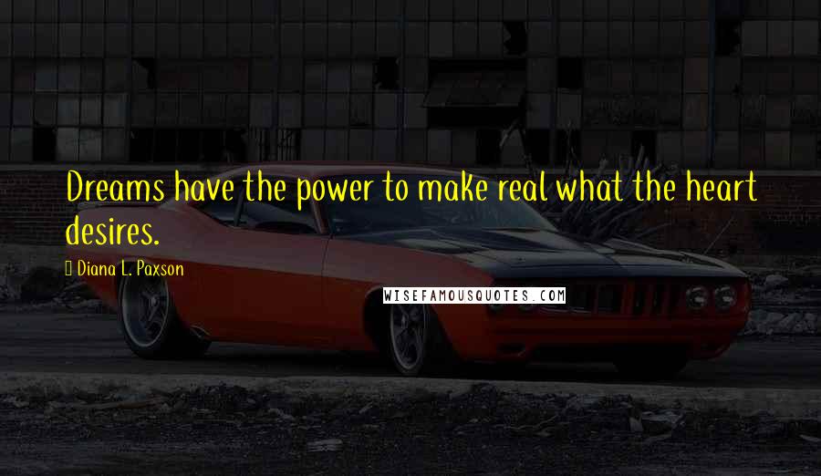 Diana L. Paxson Quotes: Dreams have the power to make real what the heart desires.