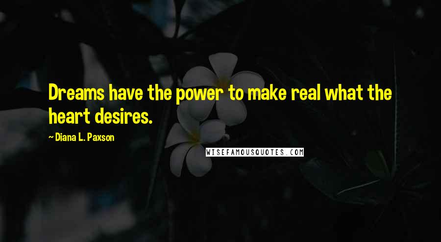 Diana L. Paxson Quotes: Dreams have the power to make real what the heart desires.