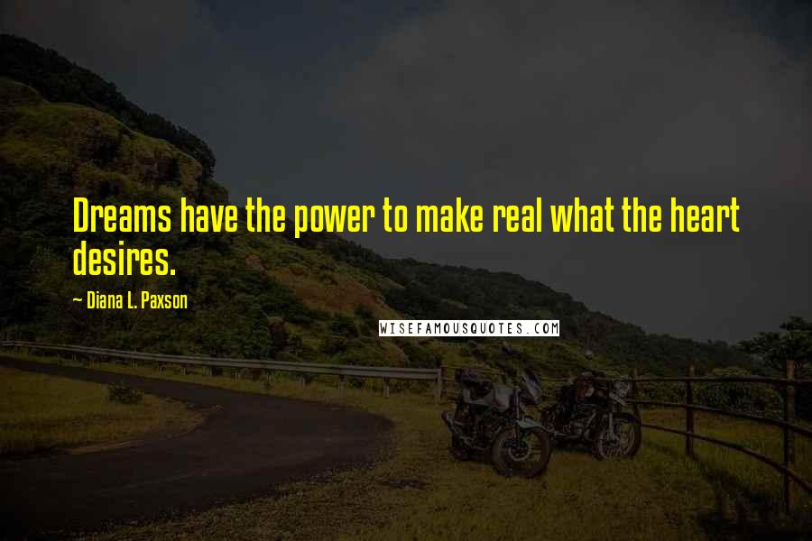 Diana L. Paxson Quotes: Dreams have the power to make real what the heart desires.