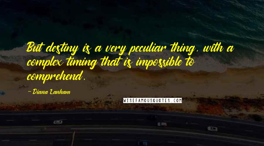 Diana Lanham Quotes: But destiny is a very peculiar thing, with a complex timing that is impossible to comprehend.