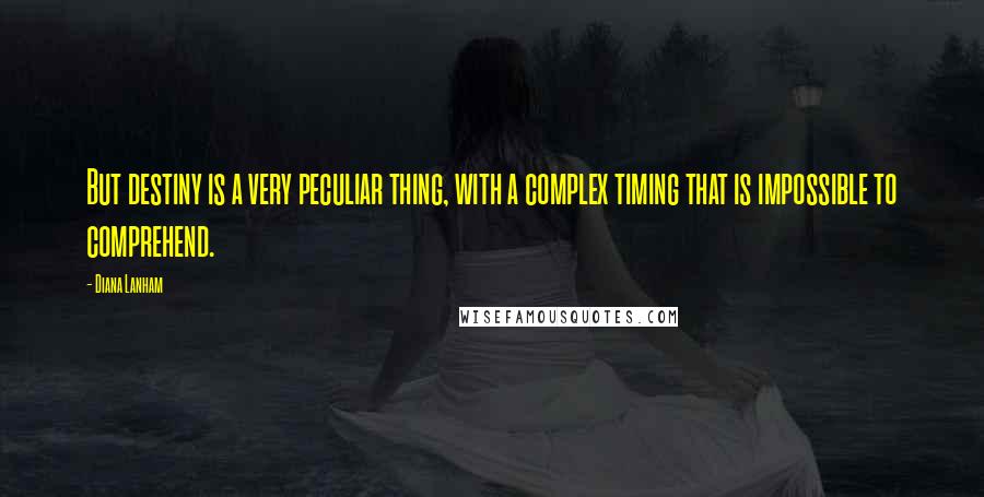 Diana Lanham Quotes: But destiny is a very peculiar thing, with a complex timing that is impossible to comprehend.