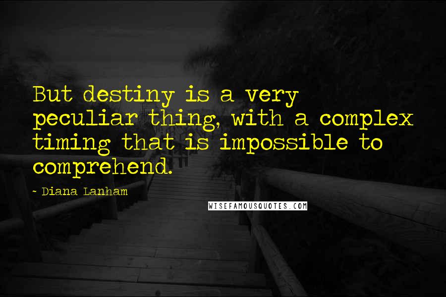 Diana Lanham Quotes: But destiny is a very peculiar thing, with a complex timing that is impossible to comprehend.