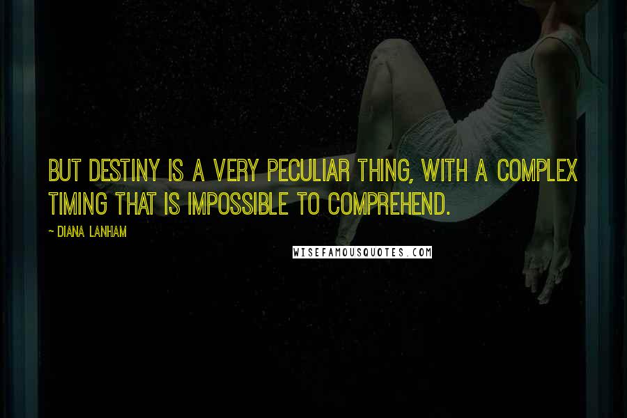 Diana Lanham Quotes: But destiny is a very peculiar thing, with a complex timing that is impossible to comprehend.