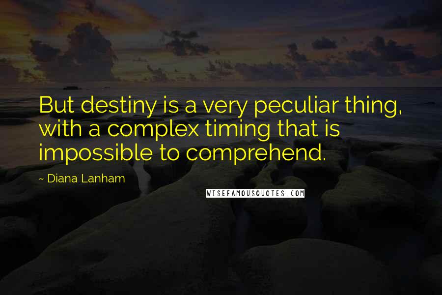 Diana Lanham Quotes: But destiny is a very peculiar thing, with a complex timing that is impossible to comprehend.