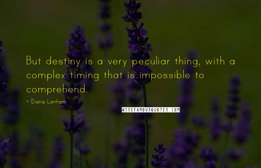 Diana Lanham Quotes: But destiny is a very peculiar thing, with a complex timing that is impossible to comprehend.