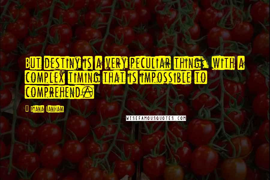 Diana Lanham Quotes: But destiny is a very peculiar thing, with a complex timing that is impossible to comprehend.