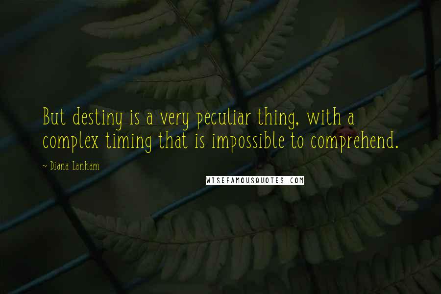 Diana Lanham Quotes: But destiny is a very peculiar thing, with a complex timing that is impossible to comprehend.