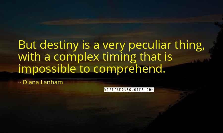 Diana Lanham Quotes: But destiny is a very peculiar thing, with a complex timing that is impossible to comprehend.