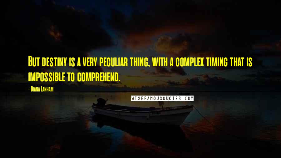 Diana Lanham Quotes: But destiny is a very peculiar thing, with a complex timing that is impossible to comprehend.