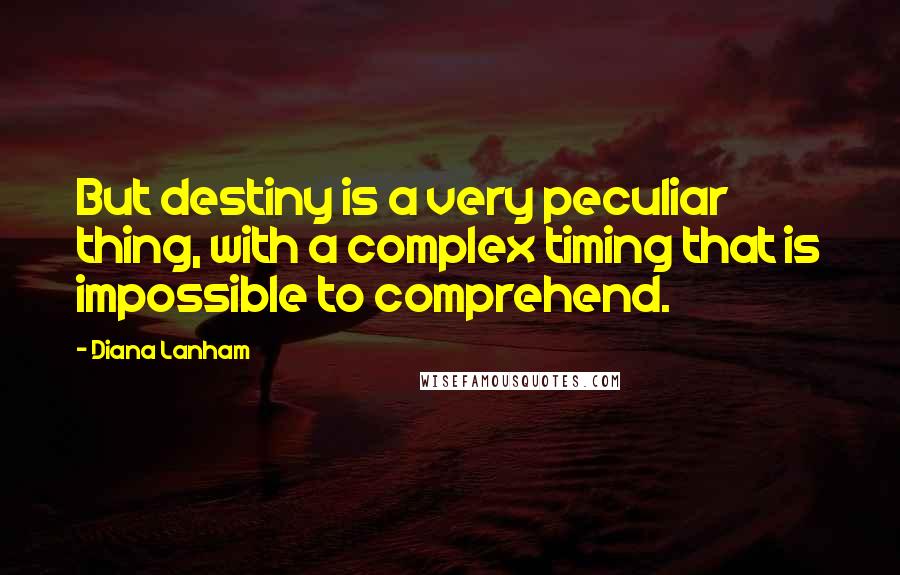 Diana Lanham Quotes: But destiny is a very peculiar thing, with a complex timing that is impossible to comprehend.