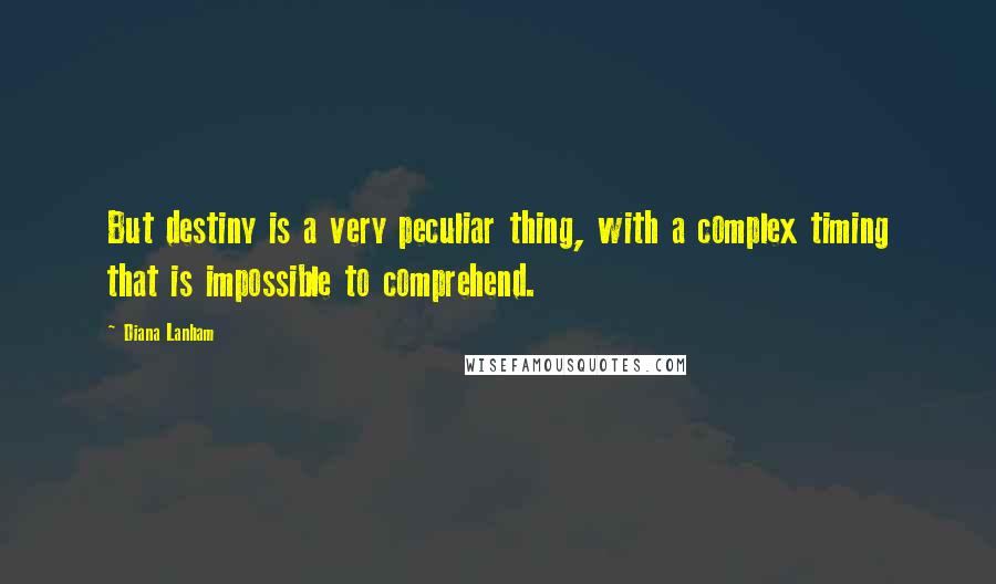 Diana Lanham Quotes: But destiny is a very peculiar thing, with a complex timing that is impossible to comprehend.