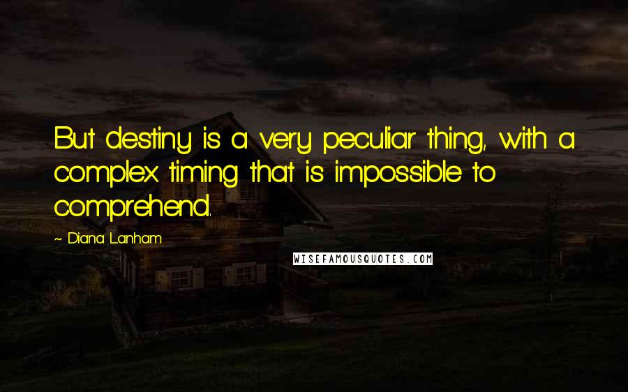 Diana Lanham Quotes: But destiny is a very peculiar thing, with a complex timing that is impossible to comprehend.