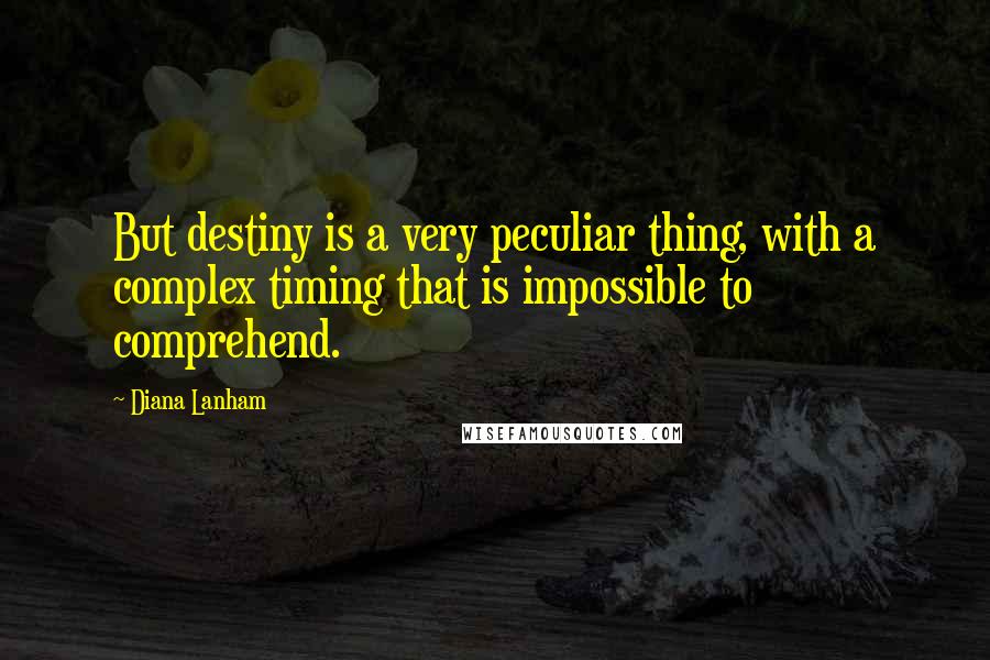 Diana Lanham Quotes: But destiny is a very peculiar thing, with a complex timing that is impossible to comprehend.