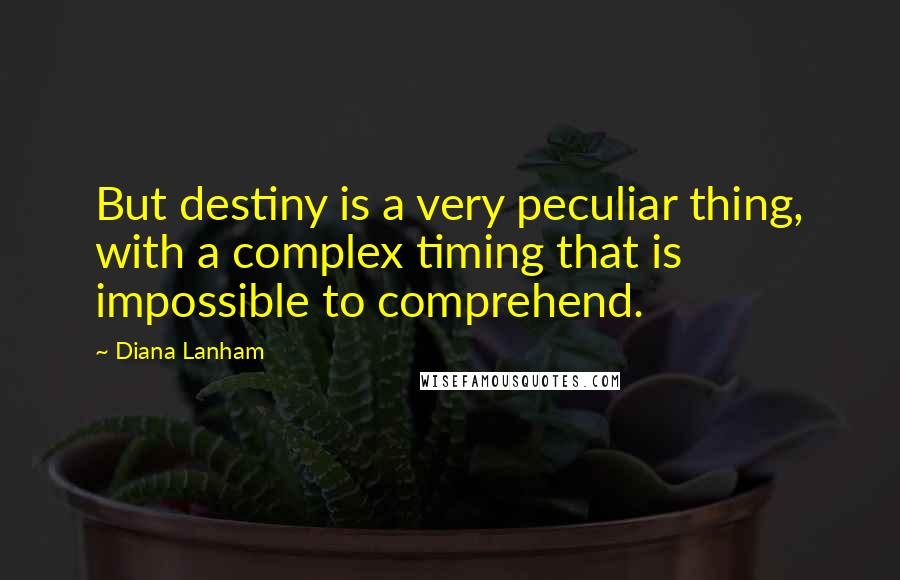 Diana Lanham Quotes: But destiny is a very peculiar thing, with a complex timing that is impossible to comprehend.