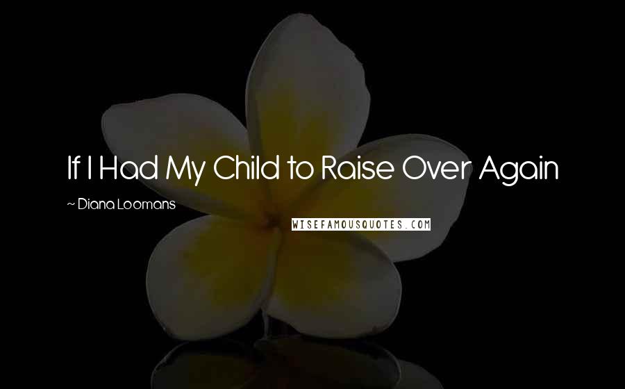 Diana Loomans Quotes: If I Had My Child to Raise Over Again