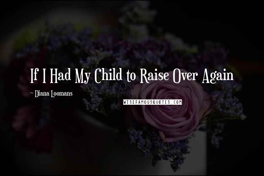 Diana Loomans Quotes: If I Had My Child to Raise Over Again