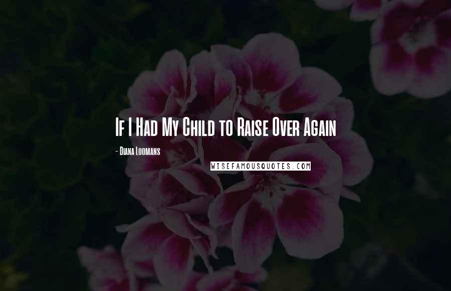 Diana Loomans Quotes: If I Had My Child to Raise Over Again