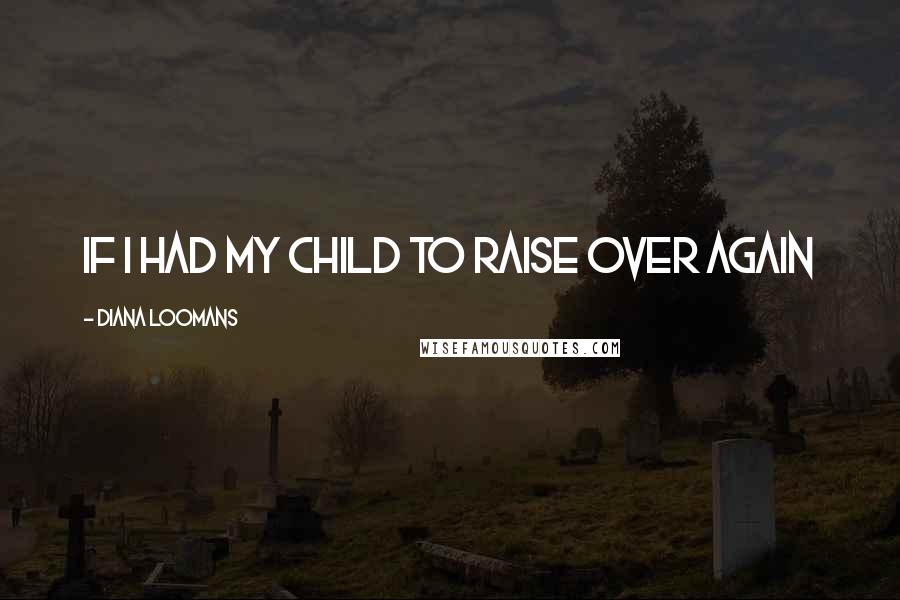 Diana Loomans Quotes: If I Had My Child to Raise Over Again