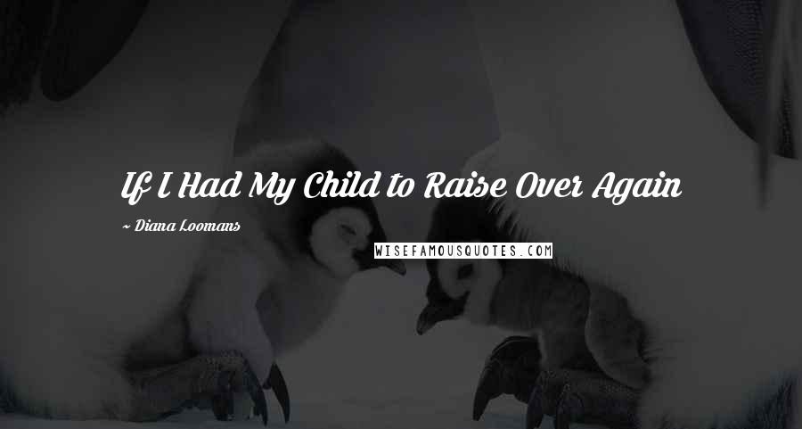 Diana Loomans Quotes: If I Had My Child to Raise Over Again