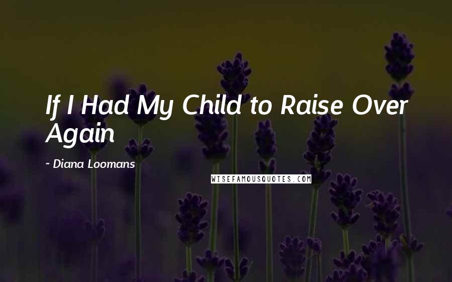 Diana Loomans Quotes: If I Had My Child to Raise Over Again