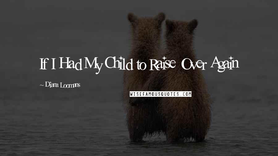 Diana Loomans Quotes: If I Had My Child to Raise Over Again