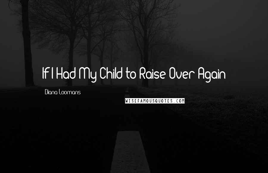 Diana Loomans Quotes: If I Had My Child to Raise Over Again