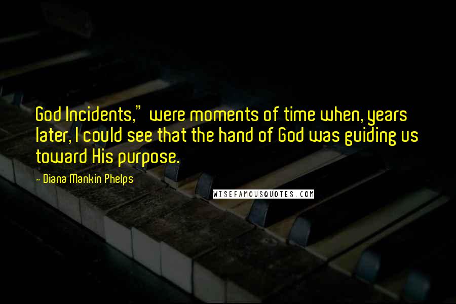 Diana Mankin Phelps Quotes: God Incidents," were moments of time when, years later, I could see that the hand of God was guiding us toward His purpose.