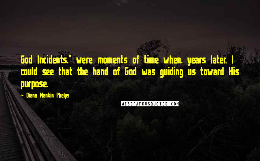 Diana Mankin Phelps Quotes: God Incidents," were moments of time when, years later, I could see that the hand of God was guiding us toward His purpose.