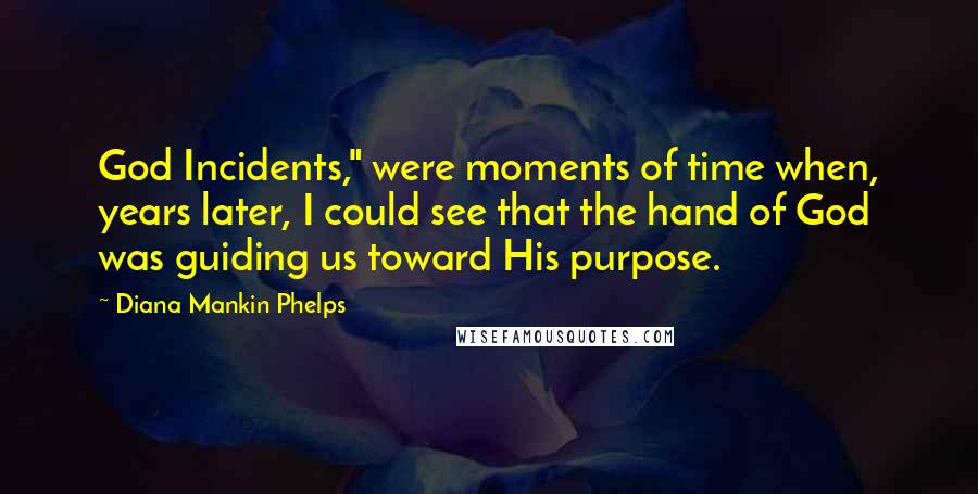 Diana Mankin Phelps Quotes: God Incidents," were moments of time when, years later, I could see that the hand of God was guiding us toward His purpose.