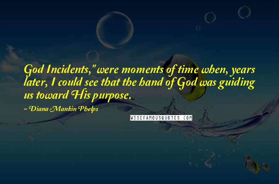 Diana Mankin Phelps Quotes: God Incidents," were moments of time when, years later, I could see that the hand of God was guiding us toward His purpose.