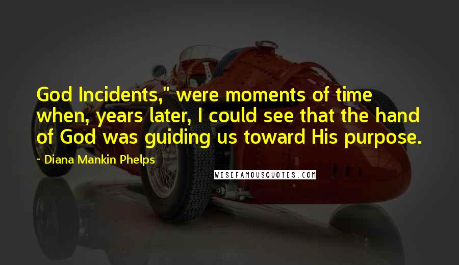 Diana Mankin Phelps Quotes: God Incidents," were moments of time when, years later, I could see that the hand of God was guiding us toward His purpose.