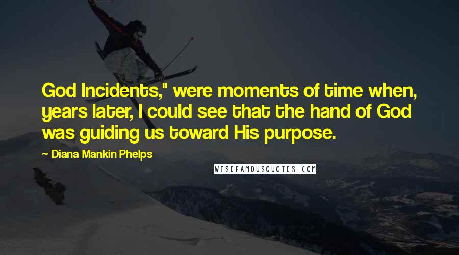 Diana Mankin Phelps Quotes: God Incidents," were moments of time when, years later, I could see that the hand of God was guiding us toward His purpose.