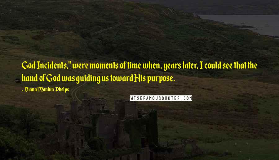 Diana Mankin Phelps Quotes: God Incidents," were moments of time when, years later, I could see that the hand of God was guiding us toward His purpose.