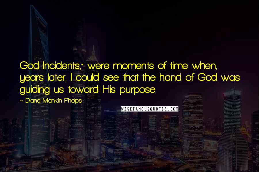 Diana Mankin Phelps Quotes: God Incidents," were moments of time when, years later, I could see that the hand of God was guiding us toward His purpose.