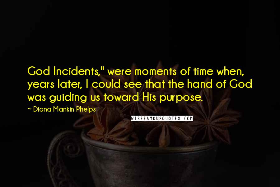 Diana Mankin Phelps Quotes: God Incidents," were moments of time when, years later, I could see that the hand of God was guiding us toward His purpose.