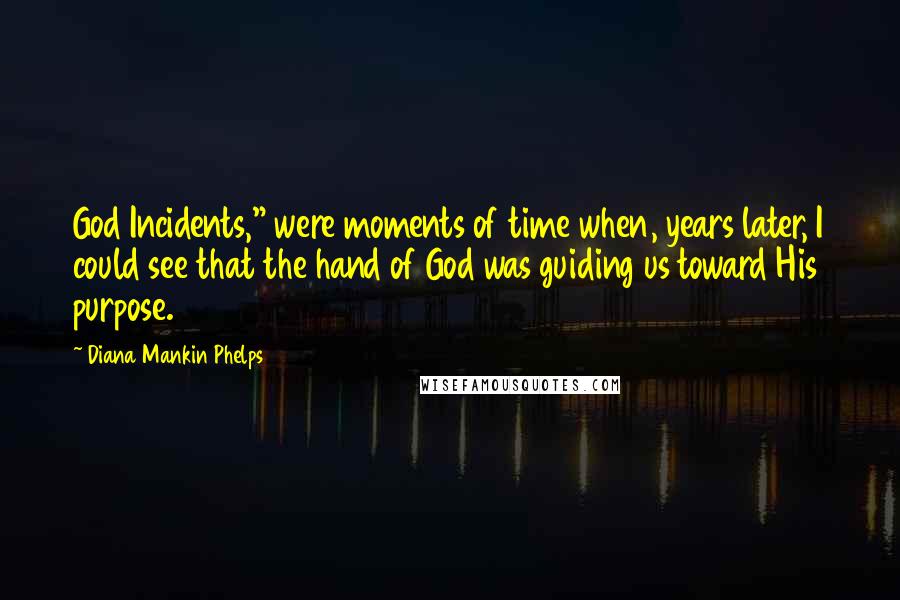 Diana Mankin Phelps Quotes: God Incidents," were moments of time when, years later, I could see that the hand of God was guiding us toward His purpose.