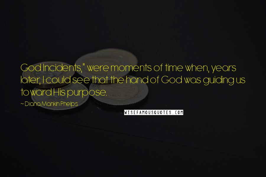 Diana Mankin Phelps Quotes: God Incidents," were moments of time when, years later, I could see that the hand of God was guiding us toward His purpose.