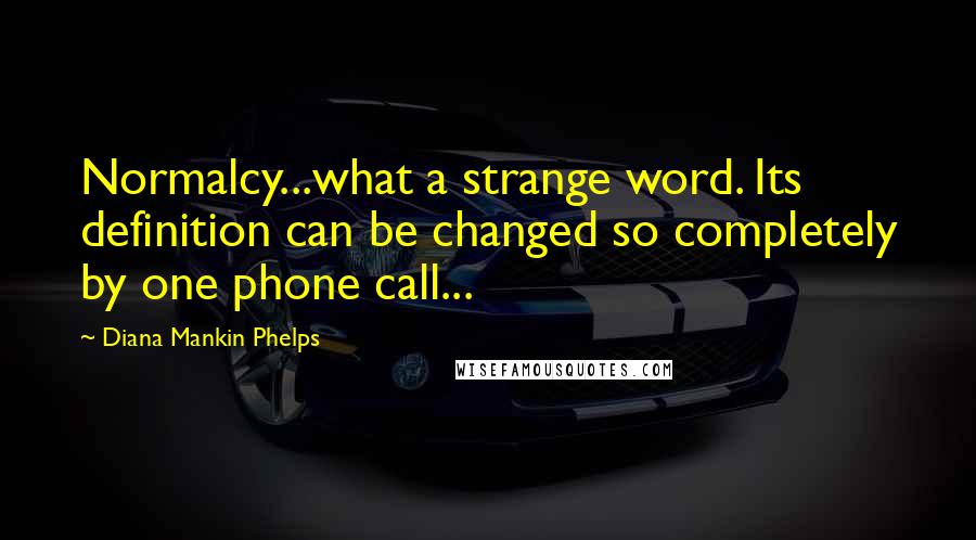 Diana Mankin Phelps Quotes: Normalcy...what a strange word. Its definition can be changed so completely by one phone call...