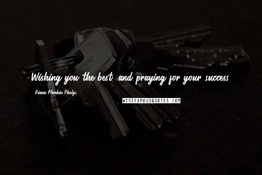 Diana Mankin Phelps Quotes: Wishing you the best, and praying for your success.