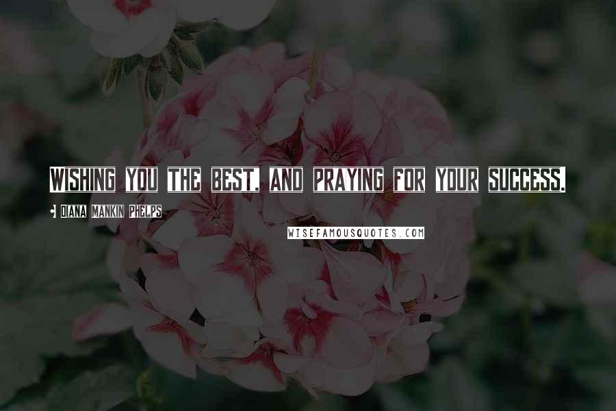 Diana Mankin Phelps Quotes: Wishing you the best, and praying for your success.