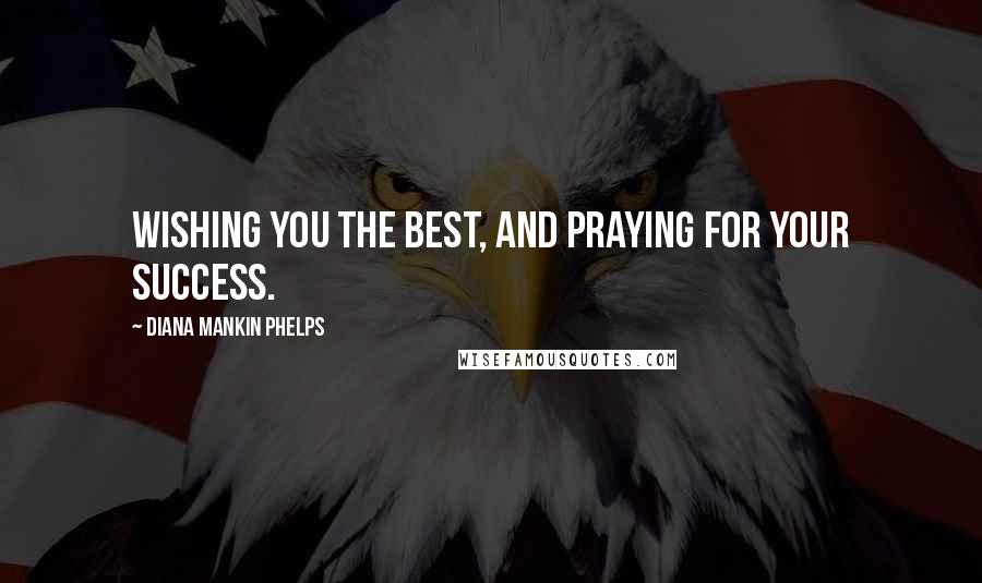 Diana Mankin Phelps Quotes: Wishing you the best, and praying for your success.